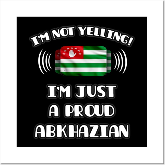 I'm Not Yelling I'm A Proud Abkhazian - Gift for Abkhazian With Roots From Abkhazia Wall Art by Country Flags